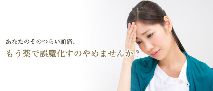 あなたのそのつらい頭痛、もう薬で誤魔化すのやめませんか?