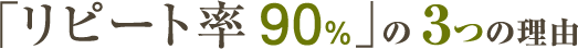 「リピート率90%」の3つの理由
